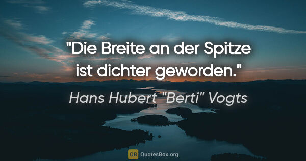 Hans Hubert "Berti" Vogts Zitat: "Die Breite an der Spitze ist dichter geworden."