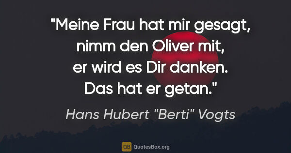 Hans Hubert "Berti" Vogts Zitat: "Meine Frau hat mir gesagt, nimm den Oliver mit, er wird es Dir..."