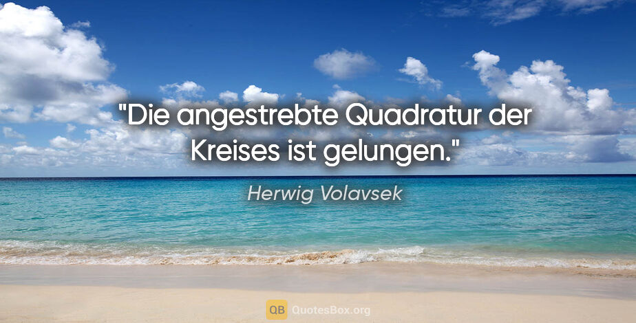 Herwig Volavsek Zitat: "Die angestrebte Quadratur der Kreises ist gelungen."