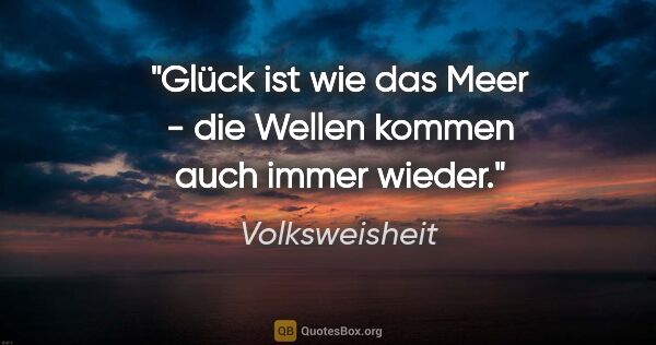 Volksweisheit Zitat: "Glück ist wie das Meer - die Wellen kommen auch immer wieder."