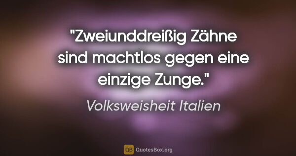 Volksweisheit Italien Zitat: "Zweiunddreißig Zähne sind machtlos gegen eine einzige Zunge."