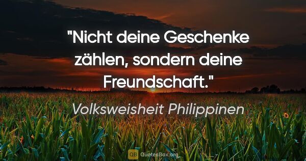 Volksweisheit Philippinen Zitat: "Nicht deine Geschenke zählen, sondern deine Freundschaft."