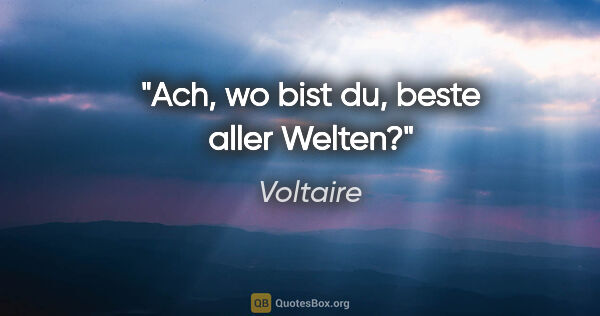 Voltaire Zitat: "Ach, wo bist du, beste aller Welten?"