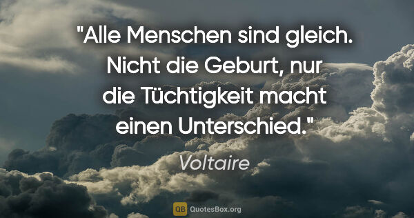 Voltaire Zitat: "Alle Menschen sind gleich. Nicht die Geburt, nur die..."
