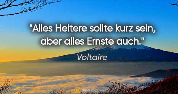 Voltaire Zitat: "Alles Heitere sollte kurz sein, aber alles Ernste auch."