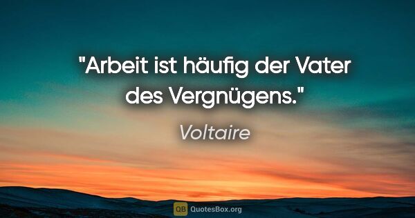 Voltaire Zitat: "Arbeit ist häufig der Vater des Vergnügens."