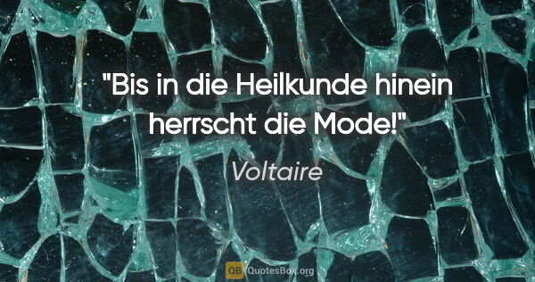 Voltaire Zitat: "Bis in die Heilkunde hinein herrscht die Mode!"