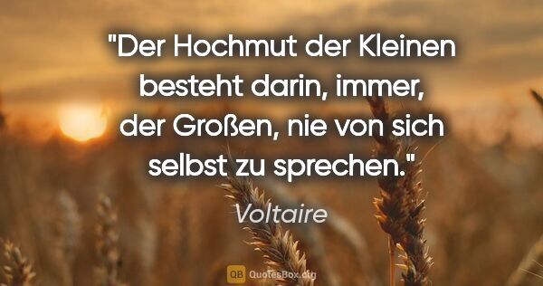 Voltaire Zitat: "Der Hochmut der Kleinen besteht darin, immer, der Großen, nie..."