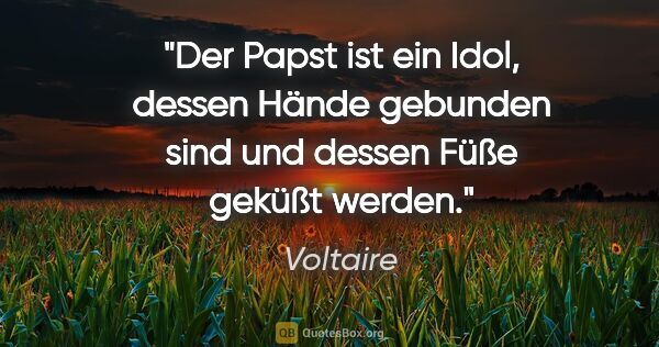 Voltaire Zitat: "Der Papst ist ein Idol, dessen Hände gebunden sind und dessen..."