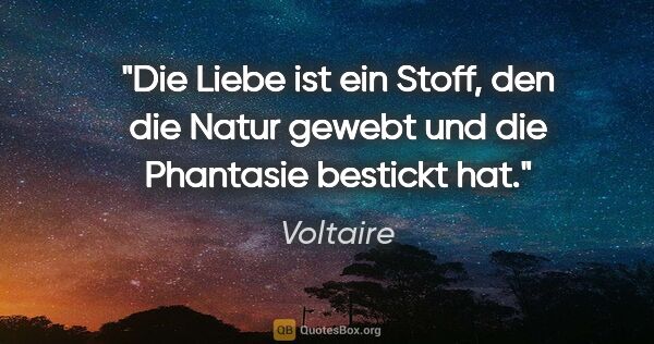 Voltaire Zitat: "Die Liebe ist ein Stoff, den die Natur gewebt und die..."