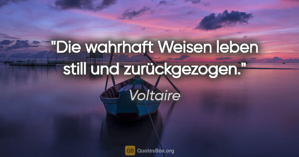 Voltaire Zitat: "Die wahrhaft Weisen leben still und zurückgezogen."