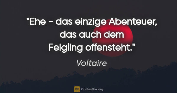 Voltaire Zitat: "Ehe - das einzige Abenteuer, das auch dem Feigling offensteht."