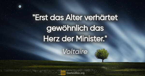 Voltaire Zitat: "Erst das Alter verhärtet gewöhnlich das Herz der Minister."