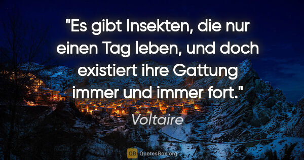 Voltaire Zitat: "Es gibt Insekten, die nur einen Tag leben, und doch existiert..."
