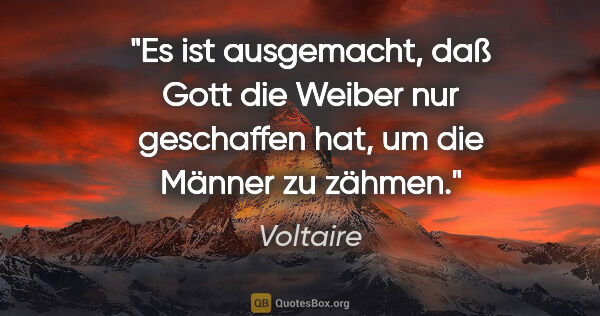 Voltaire Zitat: "Es ist ausgemacht, daß Gott die Weiber nur geschaffen hat, um..."