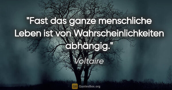 Voltaire Zitat: "Fast das ganze menschliche Leben ist von Wahrscheinlichkeiten..."