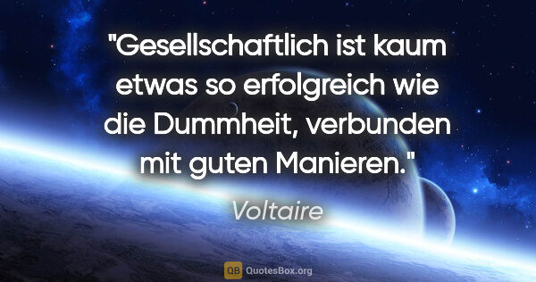 Voltaire Zitat: "Gesellschaftlich ist kaum etwas so erfolgreich wie die..."