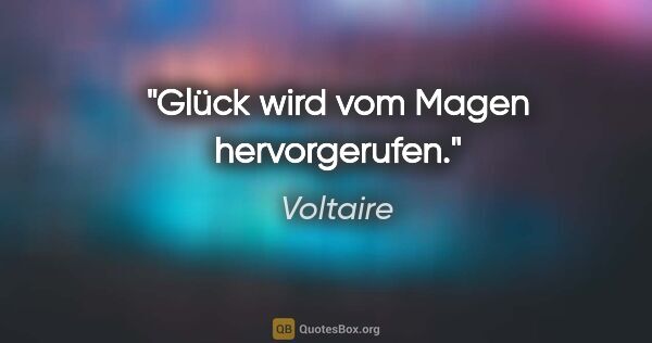 Voltaire Zitat: "Glück wird vom Magen hervorgerufen."