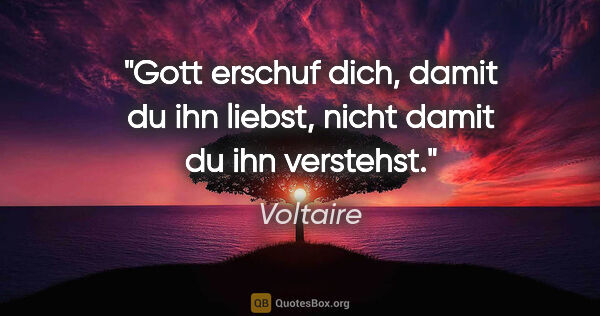 Voltaire Zitat: "Gott erschuf dich, damit du ihn liebst, nicht damit du ihn..."