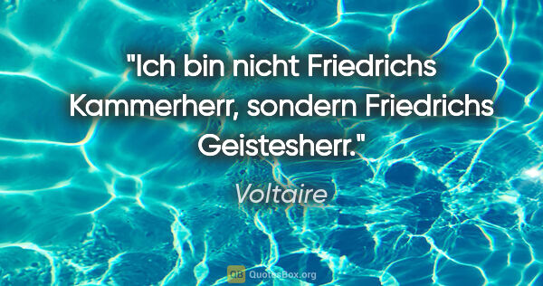 Voltaire Zitat: "Ich bin nicht Friedrichs Kammerherr, sondern Friedrichs..."
