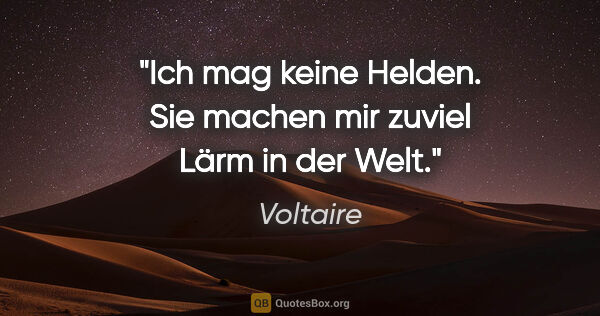 Voltaire Zitat: "Ich mag keine Helden. Sie machen mir zuviel Lärm in der Welt."