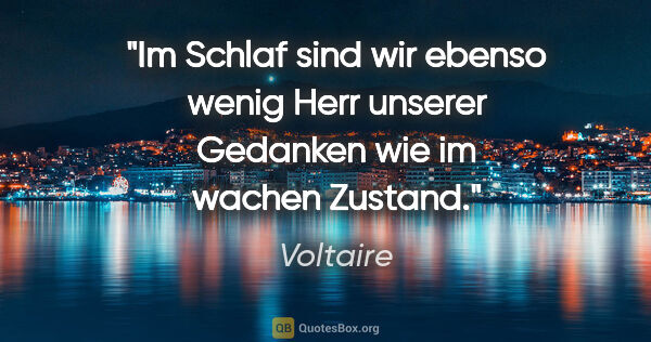 Voltaire Zitat: "Im Schlaf sind wir ebenso wenig Herr unserer Gedanken wie im..."