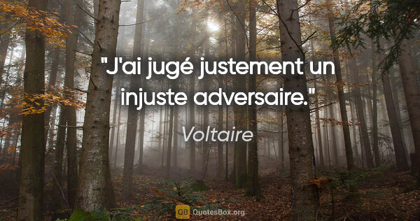 Voltaire Zitat: "J'ai jugé justement un injuste adversaire."