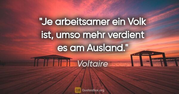 Voltaire Zitat: "Je arbeitsamer ein Volk ist, umso mehr verdient es am Ausland."