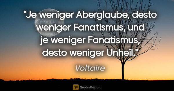 Voltaire Zitat: "Je weniger Aberglaube, desto weniger Fanatismus, und je..."