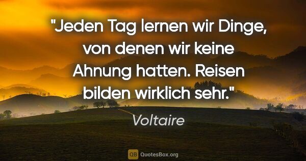 Voltaire Zitat: "Jeden Tag lernen wir Dinge, von denen wir keine Ahnung hatten...."