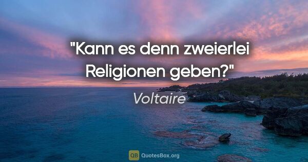 Voltaire Zitat: "Kann es denn zweierlei Religionen geben?"