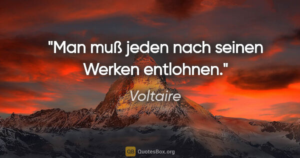 Voltaire Zitat: "Man muß jeden nach seinen Werken entlohnen."