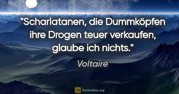 Voltaire Zitat: "Scharlatanen, die Dummköpfen ihre Drogen teuer verkaufen,..."