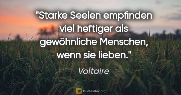 Voltaire Zitat: "Starke Seelen empfinden viel heftiger als gewöhnliche..."