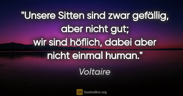 Voltaire Zitat: "Unsere Sitten sind zwar gefällig, aber nicht gut; wir sind..."