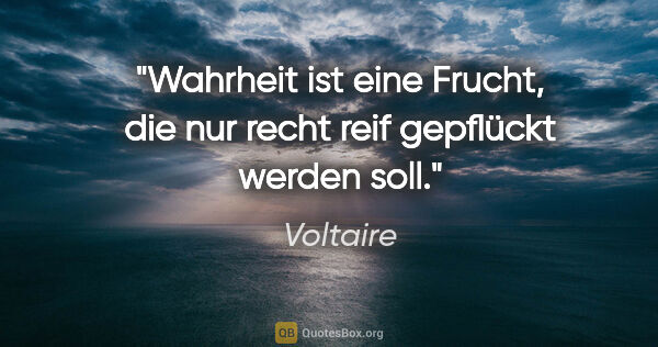 Voltaire Zitat: "Wahrheit ist eine Frucht, die nur recht reif gepflückt werden..."