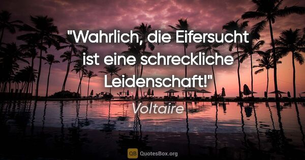 Voltaire Zitat: "Wahrlich, die Eifersucht ist eine schreckliche Leidenschaft!"