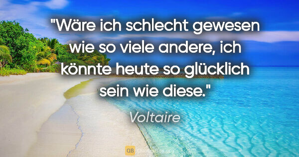 Voltaire Zitat: "Wäre ich schlecht gewesen wie so viele andere, ich könnte..."