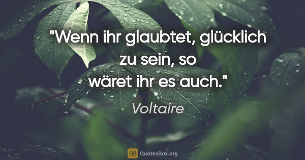 Voltaire Zitat: "Wenn ihr glaubtet, glücklich zu sein, so wäret ihr es auch."
