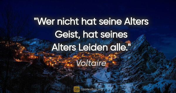 Voltaire Zitat: "Wer nicht hat seine Alters Geist, hat seines Alters Leiden alle."