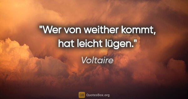 Voltaire Zitat: "Wer von weither kommt, hat leicht lügen."