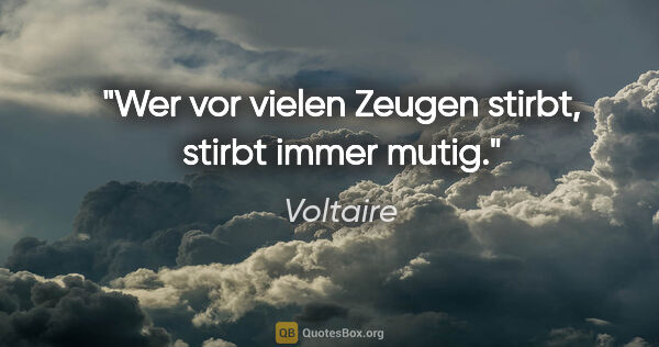 Voltaire Zitat: "Wer vor vielen Zeugen stirbt, stirbt immer mutig."