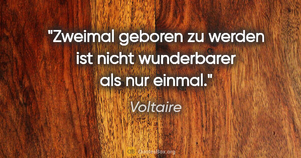Voltaire Zitat: "Zweimal geboren zu werden ist nicht wunderbarer als nur einmal."