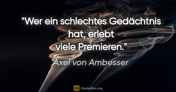 Axel von Ambesser Zitat: "Wer ein schlechtes Gedächtnis hat, erlebt viele Premieren."