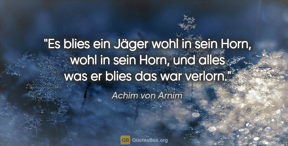 Achim von Arnim Zitat: "Es blies ein Jäger wohl in sein Horn, wohl in sein Horn, und..."