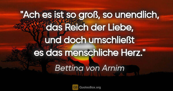 Bettina von Arnim Zitat: "Ach es ist so groß, so unendlich, das Reich der Liebe, und..."