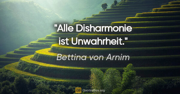 Bettina von Arnim Zitat: "Alle Disharmonie ist Unwahrheit."