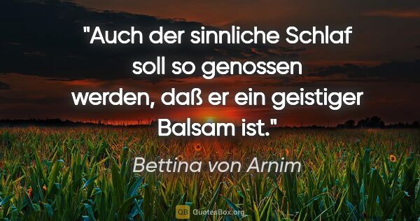 Bettina von Arnim Zitat: "Auch der sinnliche Schlaf soll so genossen werden, daß er ein..."
