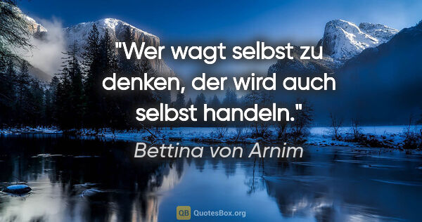 Bettina von Arnim Zitat: "Wer wagt selbst zu denken, der wird auch selbst handeln."