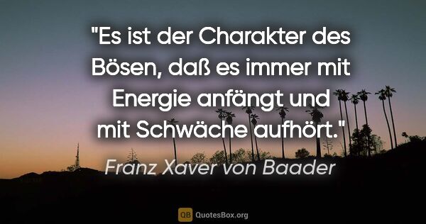 Franz Xaver von Baader Zitat: "Es ist der Charakter des Bösen, daß es immer mit Energie..."